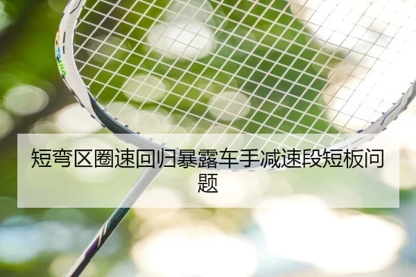 短弯区圈速回归暴露车手减速段短板问题